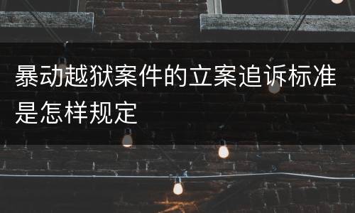 暴动越狱案件的立案追诉标准是怎样规定