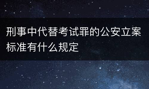刑事中代替考试罪的公安立案标准有什么规定