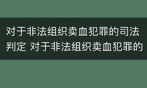 对于非法组织卖血犯罪的司法判定 对于非法组织卖血犯罪的司法判定依据