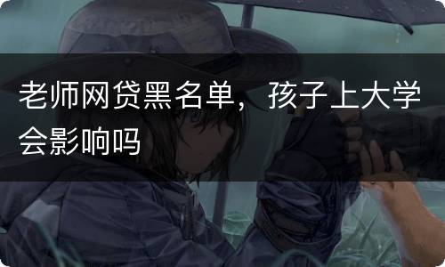 老师网贷黑名单，孩子上大学会影响吗
