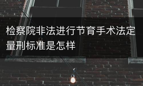 检察院非法进行节育手术法定量刑标准是怎样
