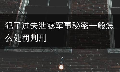 犯了过失泄露军事秘密一般怎么处罚判刑