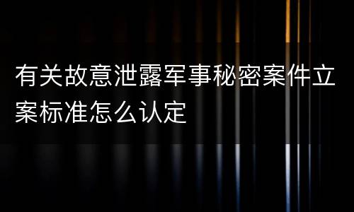 有关故意泄露军事秘密案件立案标准怎么认定