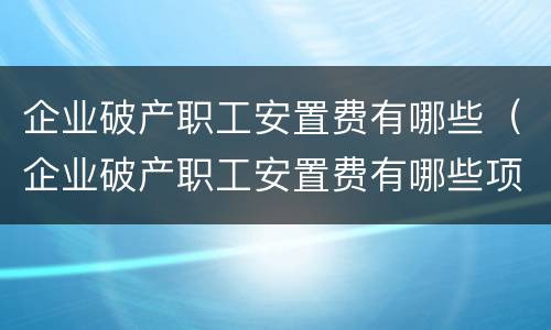 企业破产职工安置费有哪些（企业破产职工安置费有哪些项目）