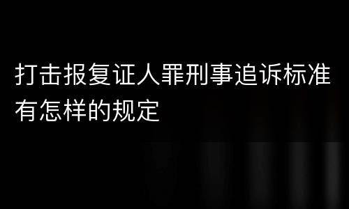 打击报复证人罪刑事追诉标准有怎样的规定