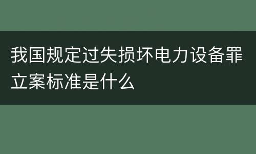 我国规定过失损坏电力设备罪立案标准是什么