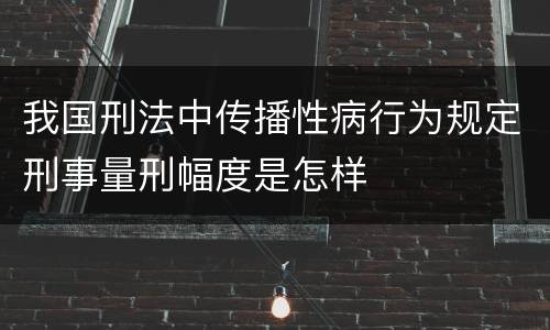 我国刑法中传播性病行为规定刑事量刑幅度是怎样