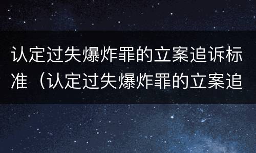 认定过失爆炸罪的立案追诉标准（认定过失爆炸罪的立案追诉标准是什么）