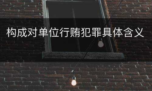 构成对单位行贿犯罪具体含义