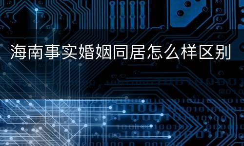 海南事实婚姻同居怎么样区别