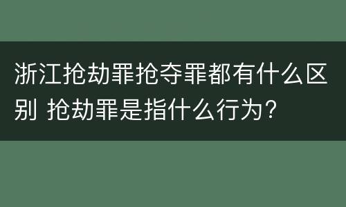 浙江抢劫罪抢夺罪都有什么区别 抢劫罪是指什么行为?