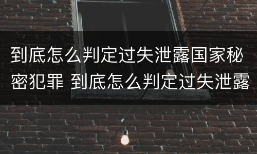 到底怎么判定过失泄露国家秘密犯罪 到底怎么判定过失泄露国家秘密犯罪