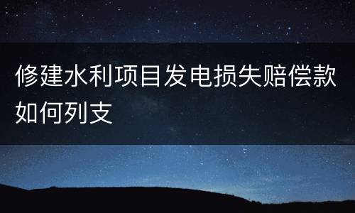 修建水利项目发电损失赔偿款如何列支