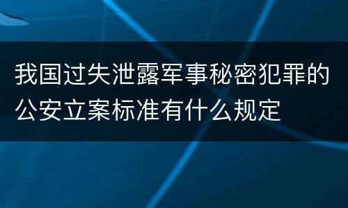 我国过失泄露军事秘密犯罪的公安立案标准有什么规定