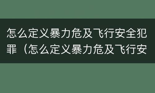 怎么定义暴力危及飞行安全犯罪（怎么定义暴力危及飞行安全犯罪行为）
