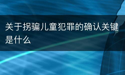 关于拐骗儿童犯罪的确认关键是什么