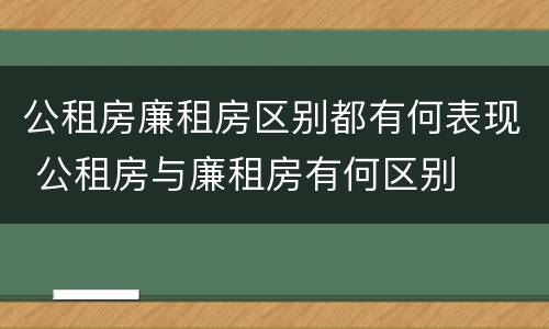 公租房廉租房区别都有何表现 公租房与廉租房有何区别