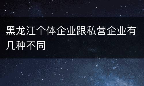 黑龙江个体企业跟私营企业有几种不同