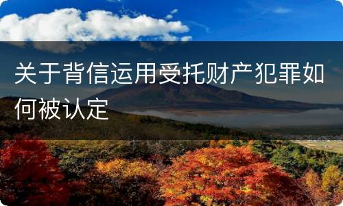 关于背信运用受托财产犯罪如何被认定