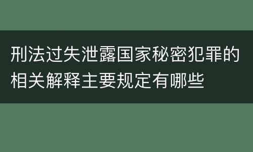 刑法过失泄露国家秘密犯罪的相关解释主要规定有哪些
