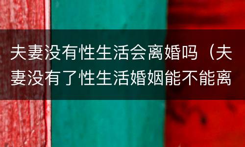 夫妻没有性生活会离婚吗（夫妻没有了性生活婚姻能不能离婚）