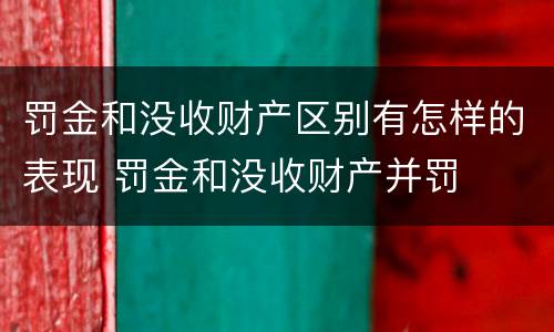 罚金和没收财产区别有怎样的表现 罚金和没收财产并罚