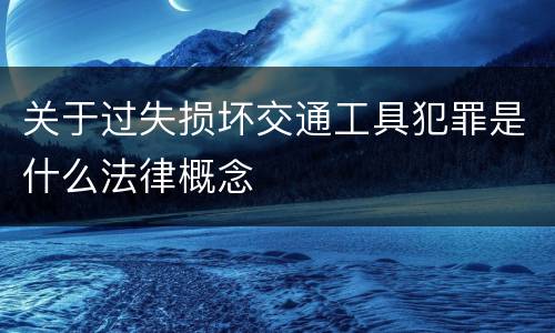 关于过失损坏交通工具犯罪是什么法律概念