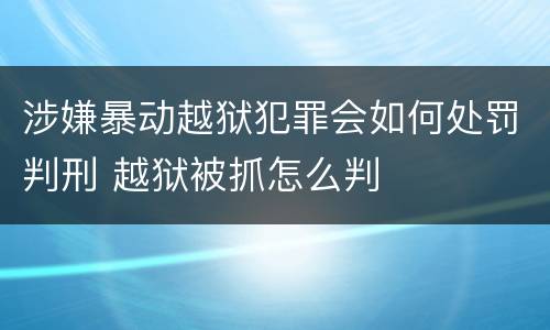 涉嫌暴动越狱犯罪会如何处罚判刑 越狱被抓怎么判