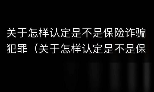 关于怎样认定是不是保险诈骗犯罪(关于怎样认定是不是保险诈骗犯罪的规定)