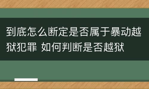 到底怎么断定是否属于暴动越狱犯罪 如何判断是否越狱