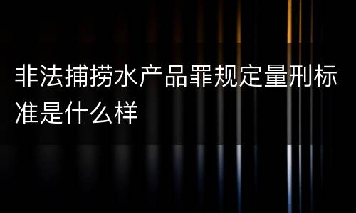 非法捕捞水产品罪规定量刑标准是什么样