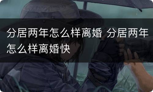 分居两年怎么样离婚 分居两年怎么样离婚快