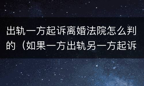 出轨一方起诉离婚法院怎么判的（如果一方出轨另一方起诉离婚 法院会怎么派）