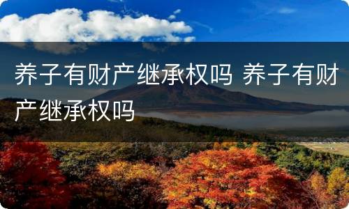 养子有财产继承权吗 养子有财产继承权吗