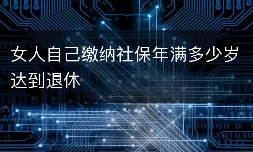 女人自己缴纳社保年满多少岁达到退休