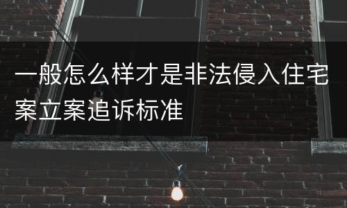 一般怎么样才是非法侵入住宅案立案追诉标准