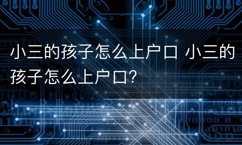 小三的孩子怎么上户口 小三的孩子怎么上户口?