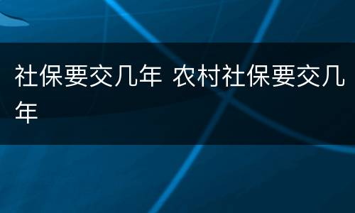 社保要交几年 农村社保要交几年
