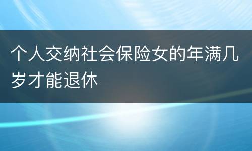 个人交纳社会保险女的年满几岁才能退休