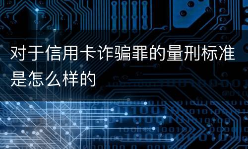 对于信用卡诈骗罪的量刑标准是怎么样的