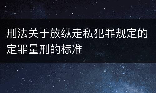 刑法关于放纵走私犯罪规定的定罪量刑的标准