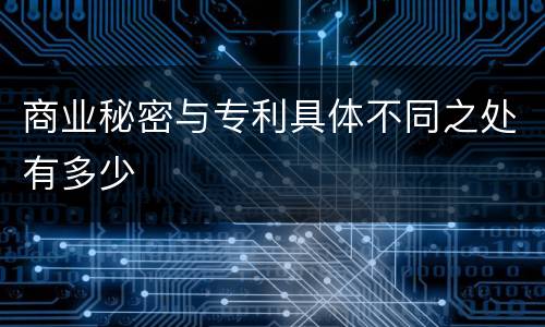 商业秘密与专利具体不同之处有多少