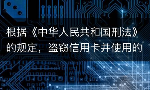 根据《中华人民共和国刑法》的规定，盗窃信用卡并使用的，构成什么罪