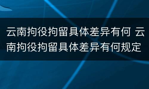 云南拘役拘留具体差异有何 云南拘役拘留具体差异有何规定