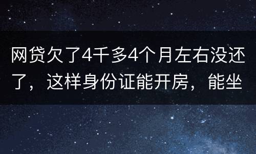 网贷欠了4千多4个月左右没还了，这样身份证能开房，能坐车吗