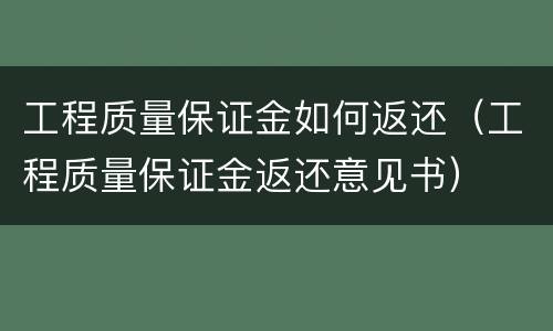 工程质量保证金如何返还（工程质量保证金返还意见书）