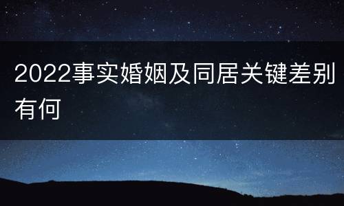 2022事实婚姻及同居关键差别有何