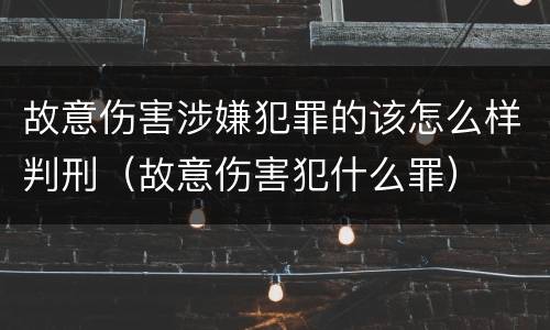 故意伤害涉嫌犯罪的该怎么样判刑（故意伤害犯什么罪）