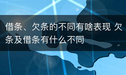 借条、欠条的不同有啥表现 欠条及借条有什么不同