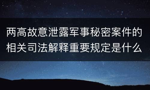 两高故意泄露军事秘密案件的相关司法解释重要规定是什么